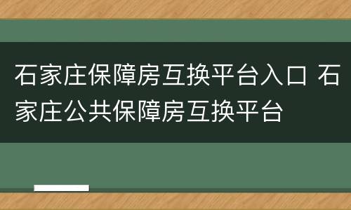 石家庄保障房互换平台入口 石家庄公共保障房互换平台