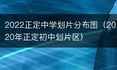 2022正定中学划片分布图（2020年正定初中划片区）