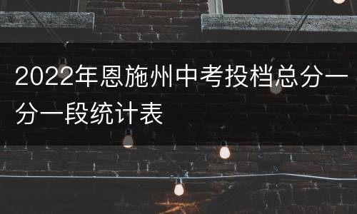 2022年恩施州中考投档总分一分一段统计表
