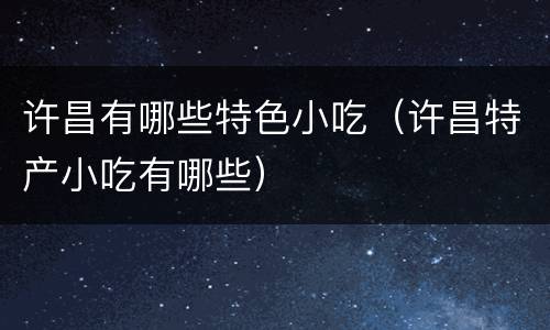 许昌有哪些特色小吃（许昌特产小吃有哪些）