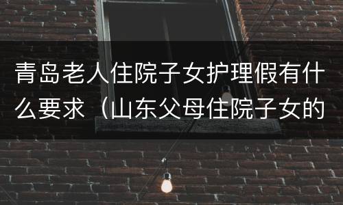 青岛老人住院子女护理假有什么要求（山东父母住院子女的护理假）
