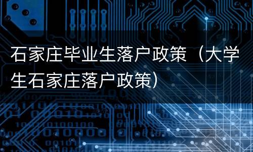 石家庄毕业生落户政策（大学生石家庄落户政策）