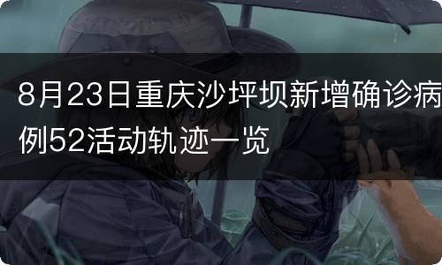 8月23日重庆沙坪坝新增确诊病例52活动轨迹一览