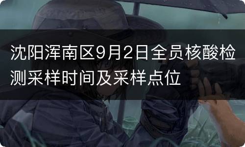沈阳浑南区9月2日全员核酸检测采样时间及采样点位