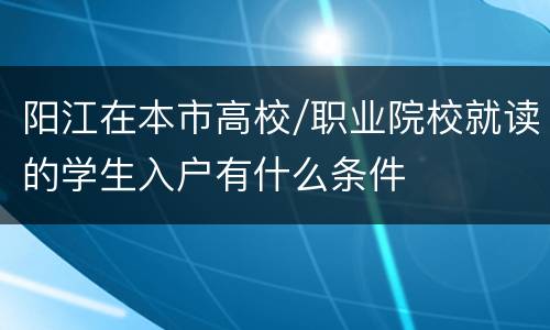 阳江在本市高校/职业院校就读的学生入户有什么条件