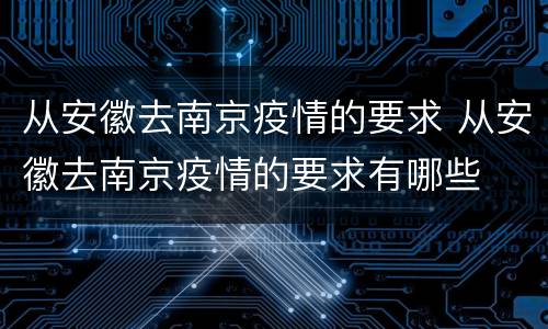 从安徽去南京疫情的要求 从安徽去南京疫情的要求有哪些