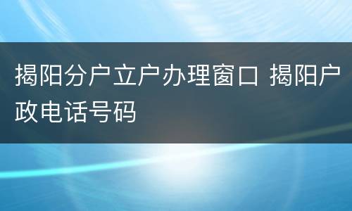 揭阳分户立户办理窗口 揭阳户政电话号码