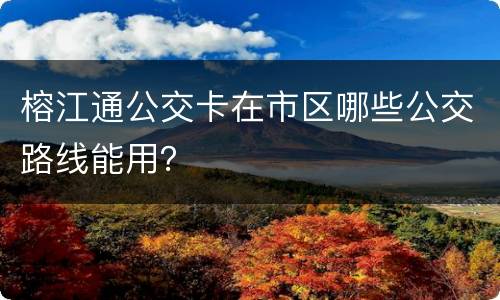 榕江通公交卡在市区哪些公交路线能用？