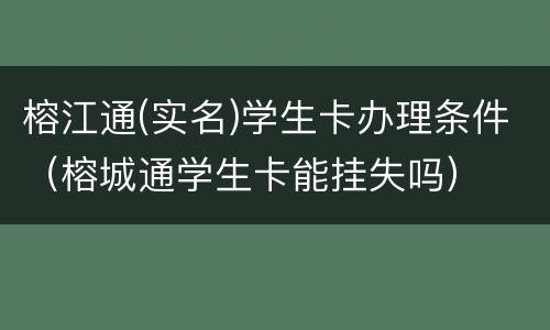 榕江通(实名)学生卡办理条件（榕城通学生卡能挂失吗）