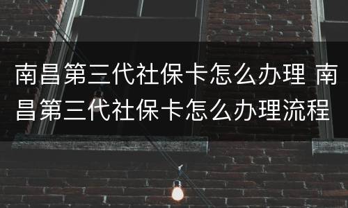 南昌第三代社保卡怎么办理 南昌第三代社保卡怎么办理流程