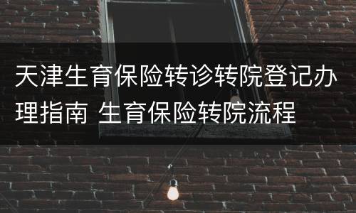 天津生育保险转诊转院登记办理指南 生育保险转院流程