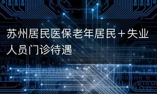 苏州居民医保老年居民＋失业人员门诊待遇
