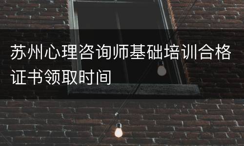 苏州心理咨询师基础培训合格证书领取时间