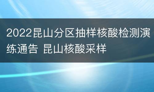 2022昆山分区抽样核酸检测演练通告 昆山核酸采样