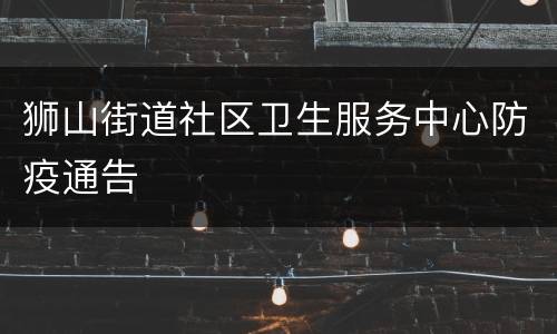 狮山街道社区卫生服务中心防疫通告