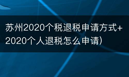 苏州2020个税退税申请方式+（2020个人退税怎么申请）
