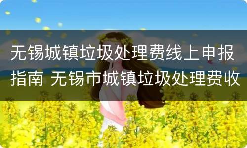 无锡城镇垃圾处理费线上申报指南 无锡市城镇垃圾处理费收缴实施办法