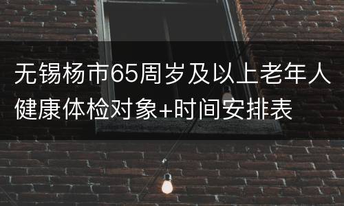 无锡杨市65周岁及以上老年人健康体检对象+时间安排表