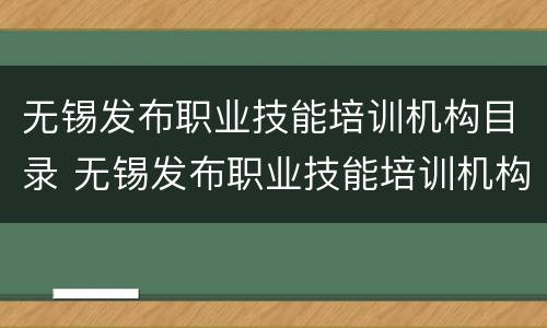无锡发布职业技能培训机构目录 无锡发布职业技能培训机构目录公示