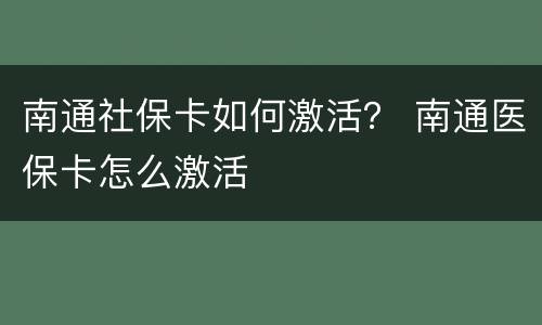 南通社保卡如何激活？ 南通医保卡怎么激活