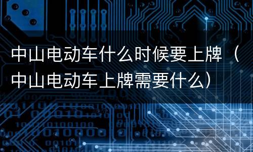 中山电动车什么时候要上牌（中山电动车上牌需要什么）