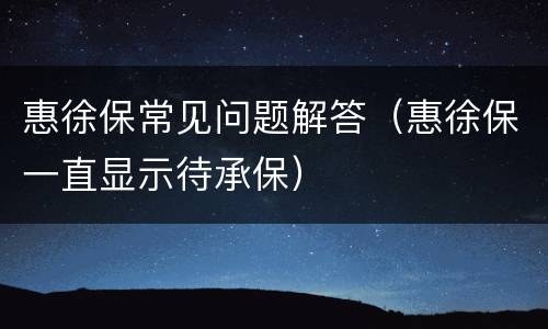 惠徐保常见问题解答（惠徐保一直显示待承保）