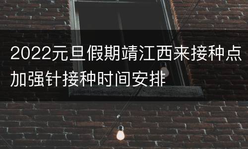 2022元旦假期靖江西来接种点加强针接种时间安排