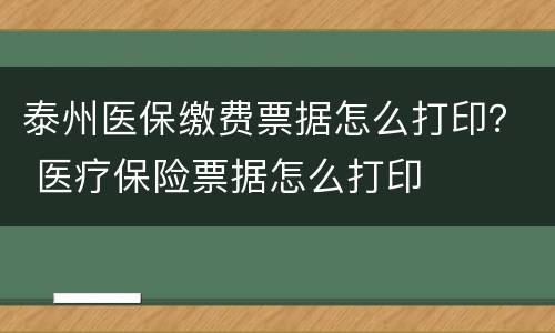 泰州医保缴费票据怎么打印？ 医疗保险票据怎么打印