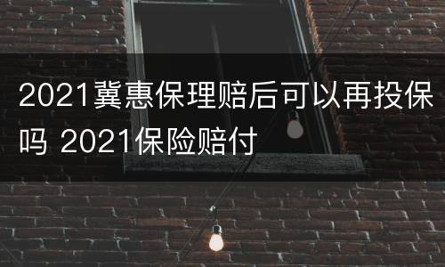 2021冀惠保理赔后可以再投保吗 2021保险赔付
