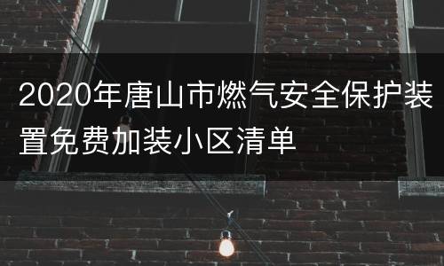 2020年唐山市燃气安全保护装置免费加装小区清单