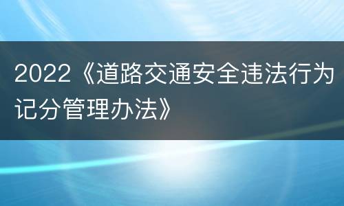 2022《道路交通安全违法行为记分管理办法》