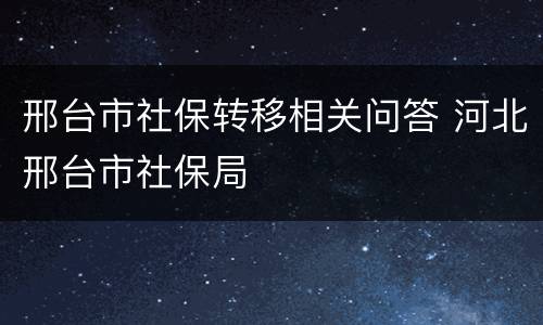 邢台市社保转移相关问答 河北邢台市社保局