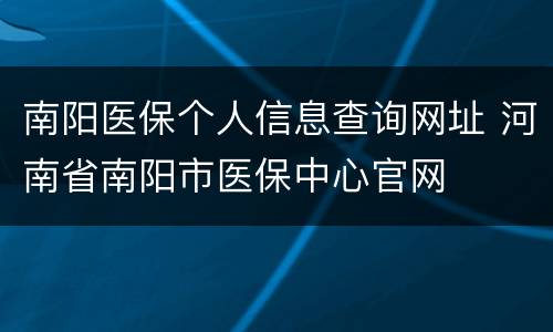 南阳医保个人信息查询网址 河南省南阳市医保中心官网