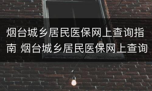 烟台城乡居民医保网上查询指南 烟台城乡居民医保网上查询指南最新