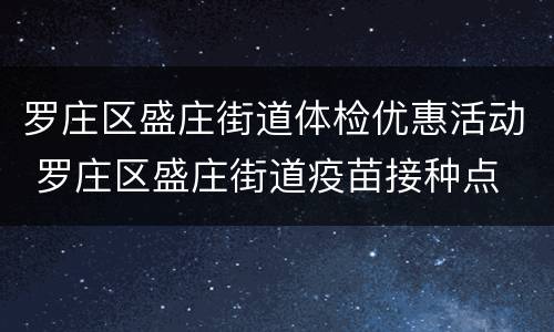 罗庄区盛庄街道体检优惠活动 罗庄区盛庄街道疫苗接种点