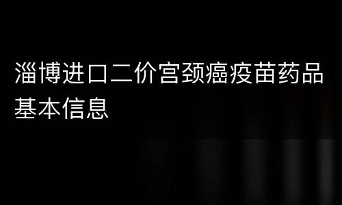 淄博进口二价宫颈癌疫苗药品基本信息