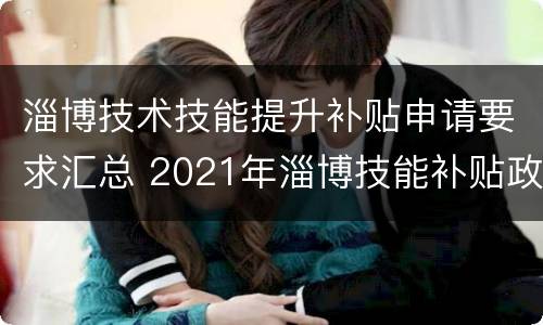 淄博技术技能提升补贴申请要求汇总 2021年淄博技能补贴政策