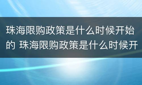珠海限购政策是什么时候开始的 珠海限购政策是什么时候开始的呀