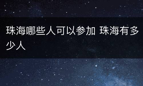 珠海哪些人可以参加 珠海有多少人
