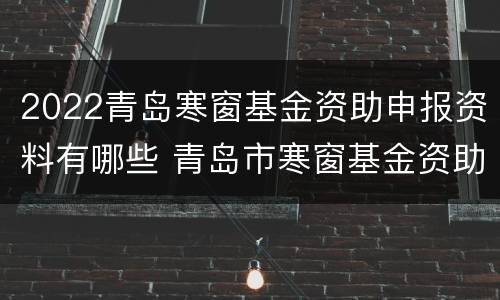 2022青岛寒窗基金资助申报资料有哪些 青岛市寒窗基金资助
