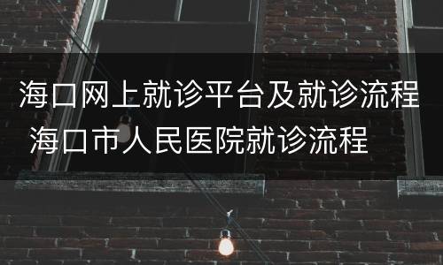 海口网上就诊平台及就诊流程 海口市人民医院就诊流程