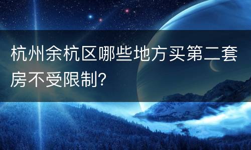 杭州余杭区哪些地方买第二套房不受限制？