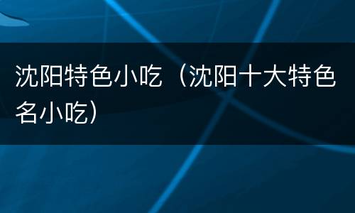 沈阳特色小吃（沈阳十大特色名小吃）