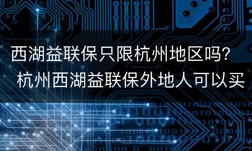 西湖益联保只限杭州地区吗？ 杭州西湖益联保外地人可以买吗