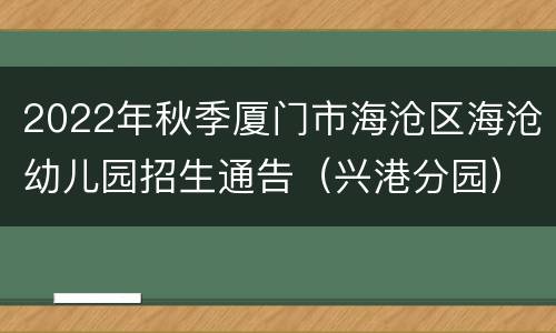 2022年秋季厦门市海沧区海沧幼儿园招生通告（兴港分园）