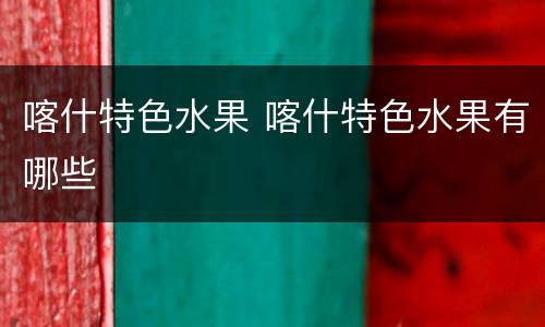 喀什特色水果 喀什特色水果有哪些