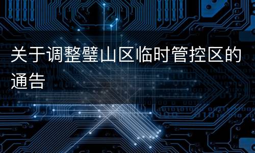关于调整璧山区临时管控区的通告