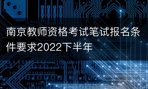 南京教师资格考试笔试报名条件要求2022下半年