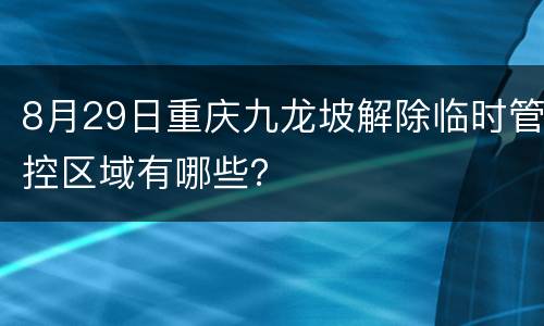8月29日重庆九龙坡解除临时管控区域有哪些？