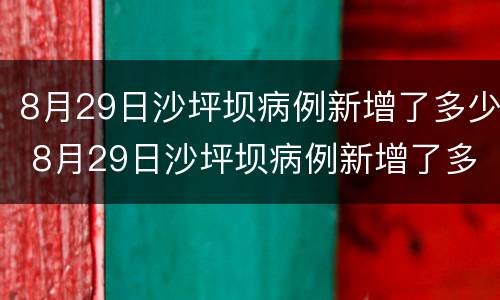 8月29日沙坪坝病例新增了多少 8月29日沙坪坝病例新增了多少人